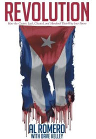 Title: Revolution: How the Castros Lied, Cheated, and Murdered Their Way Into Power, Author: Al Romero