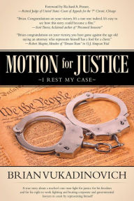 Title: MOTION FOR JUSTICE: I Rest My Case, Author: Brian Vukadinovich