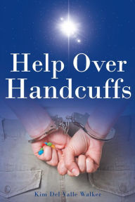 Title: Help Over Handcuffs, Author: Kim Del Valle Walker