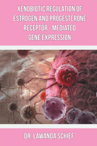 Title: Xenobiotic Regulation of Estrogen and Progesterone Receptor - Mediated Gene Expression, Author: Dr. Lawanda Schief