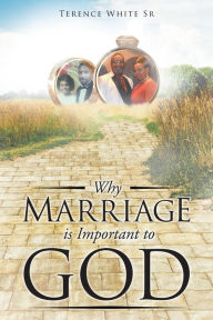 Title: Why Marriage is Important to God, Author: Terence White Sr