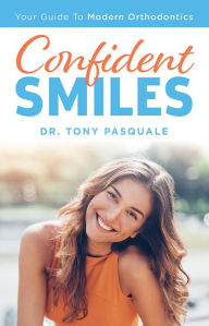 Title: Confident Smiles: Your Guide To Modern Orthodontics, Author: Tony Pasquale