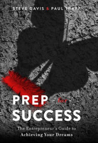 Title: Prep for Success: The Entrepreneur's Guide to Achieving Your Dreams, Author: Steve Davis