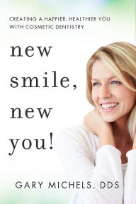 Title: New Smile, New You!: Creating A Happier, Healthier You With Cosmetic Dentistry, Author: Gary Michels