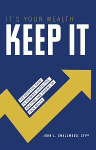 Title: It's Your Wealth-Keep It: The Definitive Guide to Growing, Protecting, Enjoying, and Passing On Your Wealth, Author: John L. Smallwood