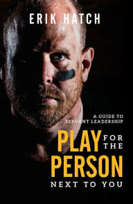 Title: Play For The Person Next To You: A Guide To Servant Leadership, Author: Erik Hatch