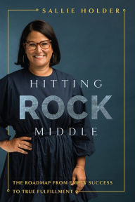 Title: Hitting Rock Middle: The Roadmap From Empty Success To True Fulfillment, Author: Sallie Holder