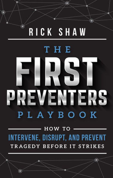 The First Preventers Playbook: How To Intervene, Disrupt, And Prevent Tragedy Before It Strikes