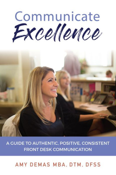 Communicate Excellence: A Guide To Authentic, Positive, Consistent Front Desk Communication