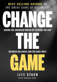 Title: Change The Game: Saving The American Dream By Closing The Gap Between The Haves And The Have-Nots, Author: Jack Stack