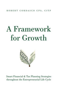 Title: A Framework for Growth: Smart Financial & Tax Planning Strategies throughout the Entrepreneurial Life Cycle, Author: Robert Cordasco