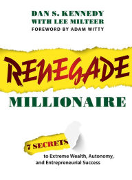 Title: Renegade Millionaire: 7 Secrets To Extreme Wealth, Autonomy, And Entrepreneurial Success, Author: Dan S. Kennedy