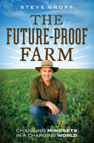 Title: The Future-Proof Farm: Changing Mindsets In A Changing World, Author: Steve Groff