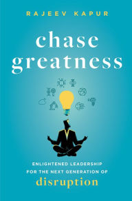 Title: Chase Greatness: Enlightened Leadership for the Next Generation of Disruption, Author: Rajeev Kapur