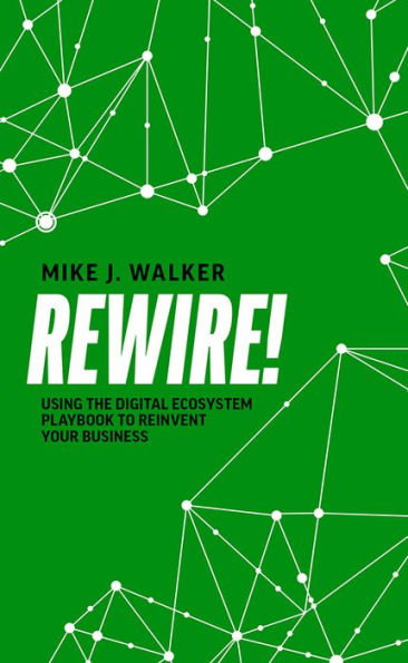 Rewire!: Using The Digital Ecosystem Playbook To Reinvent Your Business