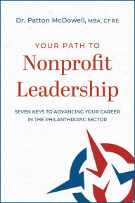 Title: Your Path to Nonprofit Leadership: Seven Keys to Advancing Your Career in the Philanthropic Sector, Author: Patton McDowell