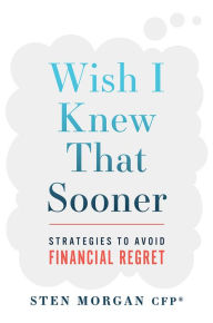 Title: Wish I Knew That Sooner: Strategies To Avoid Financial Regret, Author: Sten Morgan