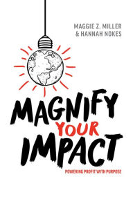 Title: Magnify Your Impact: Powering Profit With Purpose, Author: Maggie Z. Miller