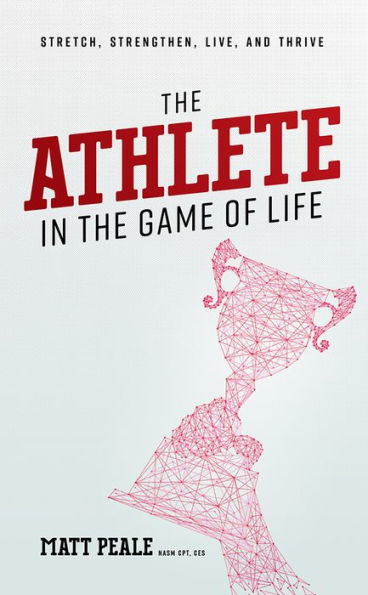 The Athlete In The Game Of Life: Stretch, Strengthen, Live, And Thrive