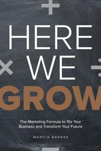 Here We Grow: The Marketing Formula to 10x Your Business and Transform Future