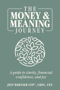 Title: The Money & Meaning Journey: A Guide to Clarity, Financial Confidence, and Joy, Author: Jeff Bernier