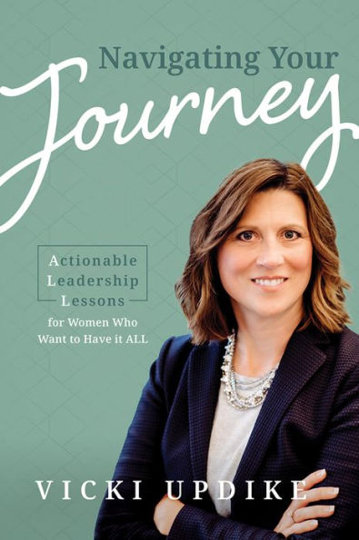 Navigating Your Journey: Actionable Leadership Lessons for Women Who Want to Have it ALL