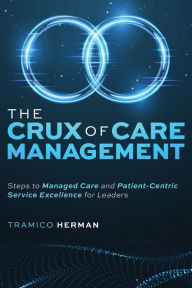 Free online ebook downloading The Crux of Care Management: Steps to Managed Care and Patient-Centric Service Excellence for Leaders in English 9781642253061 ePub PDF RTF by Tramico Herman