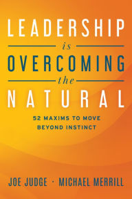 Best ebooks 2013 download Leadership Is Overcoming the Natural: 52 Maxims To Move Beyond Instinct MOBI FB2 CHM 9781642253504 by Joe Judge, Michael Merrill
