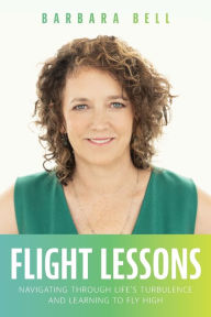 Title: Flight Lessons: Navigating Through Life's Turbulence And Learning To Fly High, Author: Barbara Bell