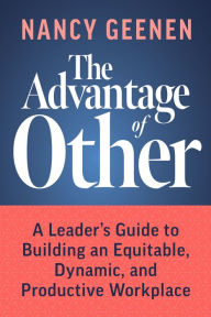 Title: The Advantage of Other: A Leader's Guide to Building an Equitable, Dynamic, and Productive Workplace, Author: Nancy Geenen