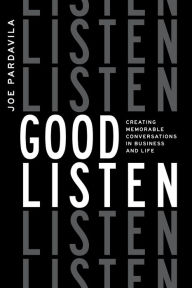 Title: Good Listen: Creating Memorable Conversations in Business and Life, Author: Joe Pardavila