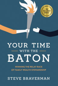 Title: Your Time With The Baton: Winning the Relay Race of Family Wealth Stewardship, Author: Steve Braverman