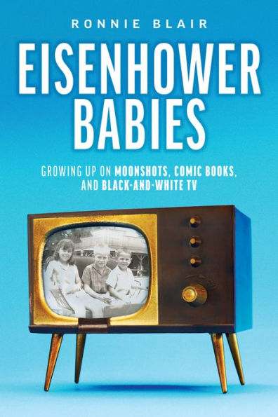 Eisenhower Babies: Growing Up on Moonshots, Comic Books, and Black-And-White TV