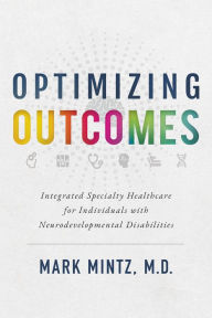 Title: Optimizing Outcomes: Integrated Specialty Healthcare for Individuals with Neurodevelopmental Disabilities, Author: Mark Mintz