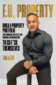 Title: F.U. Property: Build a Property Portfolio That Empowers You to Tell Any Individual or Organisation to Go F*ck Themselves, Author: Zah Azmi