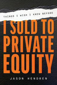 Title: Things I Wish I Knew Before I Sold to Private Equity, Author: Jason Hendren