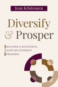 Title: Diversify & Prosper: Building a Successful Supplier Diversity Program, Author: Jean Kristensen