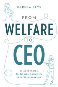 Title: From Welfare To CEO: Lessons from a Single Mom's Journey in Entrepreneuship, Author: Korena Keys