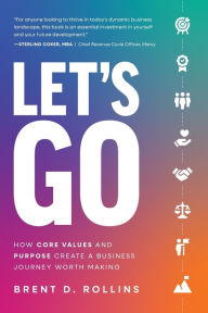 Title: Let's Go: How Core Values and Purpose Create a Business Journey Worth Making, Author: Brent D. Rollins