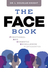 Title: The FACE Book: Functional and Cosmetic Excellence in Orthodontics, Author: L. Douglas Knight