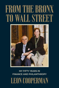 Title: From The Bronx To Wall Street: My Fifty Years in Finance and Philanthropy, Author: Leon Cooperman