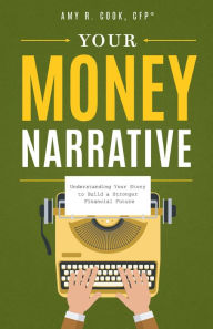 Title: Your Money Narrative: Understanding Your Story to Build a Stronger Financial Future, Author: Amy R. Cook CFP