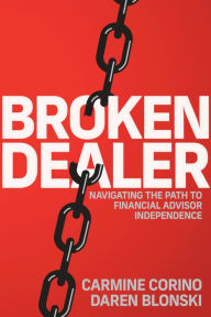 Title: Broken Dealer: Navigating the Path to Financial Advisor Independence, Author: Carmine Corino