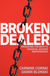 Title: Broken Dealer: Navigating the Path to Financial Advisor Independence, Author: Carmine Corino