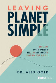 Title: Leaving Planet Simple: Embracing Sustainability, ESG, and Resilience to Transform Your Business, Author: Alex Gold
