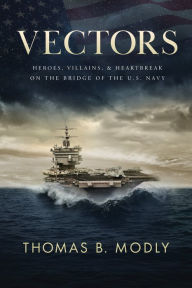 Title: Vectors: Heroes, Villains, and Heartbreak on the Bridge of the U.S. Navy, Author: Thomas B. Modly