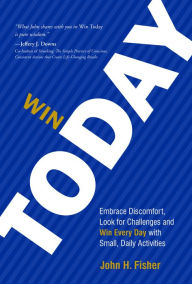 Title: Win Today: Embrace Discomfort, Look for Challenges and Win Every Day with Small Daily Activities, Author: John H. Fisher