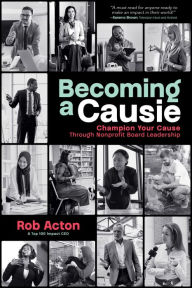 Title: Becoming a Causie: Champion Your Cause through Nonprofit Board Leadership, Author: Rob Acton