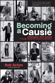 Title: Becoming a Causie: Champion Your Cause through Nonprofit Board Leadership, Author: Rob Acton