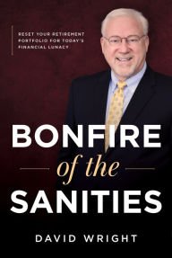 Title: Bonfire of the Sanities: Reset Your Retirement Portfolio for Today's Financial Lunacy, Author: David Wright